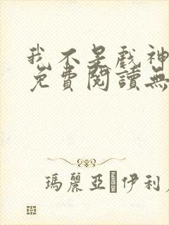 我不是戏神小说免费阅读无弹窗封面