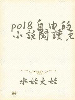 po18自由的小说阅读免费阅读在线小说