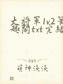 大将军1v2笔趣阁txt完结