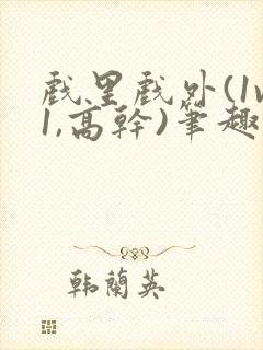 戏里戏外(1v1,高干)笔趣阁