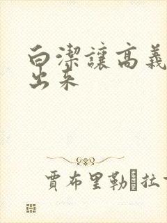 白洁让高义别拔出来