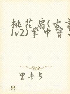 桃花扇(古言,1v2)掌中宝串串