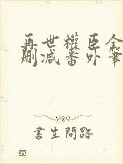 再世权臣全文无删减番外笔趣阁