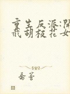 重生反派:开局截胡校花女主无删减全文封面