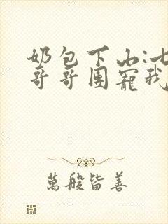 奶包下山:七个哥哥团宠我完结