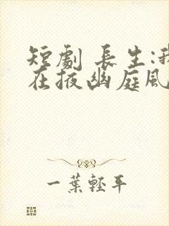 短剧 长生:我在掖幽庭风华日月