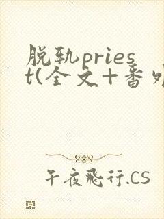 脱轨priest(全文+番外)免费阅读