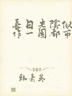 长日光阴似箭乱作一团都市言情