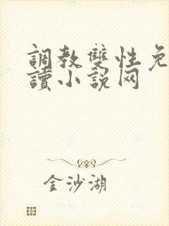 调教双性免费阅读小说网