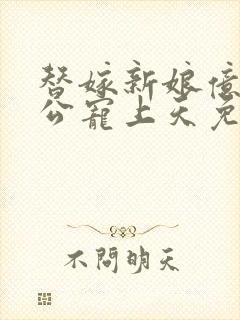 替嫁新娘亿万老公宠上天免费阅读