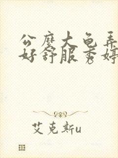 公么大龟弄得我好舒服秀婷视频