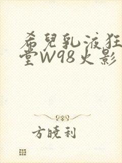 希儿乳液狂飙天堂W98火影封面