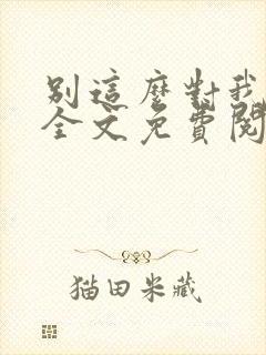 别这么对我小说全文免费阅读