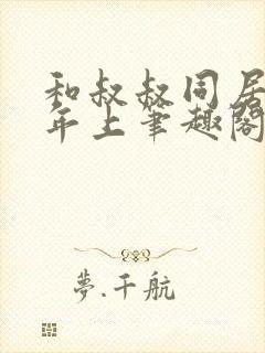 和叔叔同居by年上笔趣阁免费阅读
