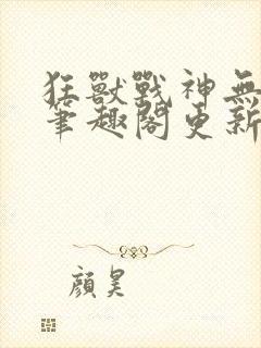 狂兽战神无弹窗笔趣阁更新封面