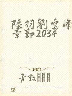 陆羽刘云峰最新章节2034