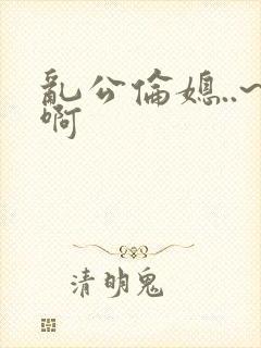乱公伦媳..~啊封面