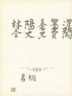 林阳秦墨浓小说全文免费阅读笔趣阁最
