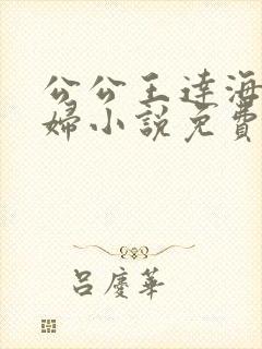 公公王达海和媳妇小说免费阅读