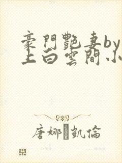 豪门艳妻by远上白云间小说免费阅读