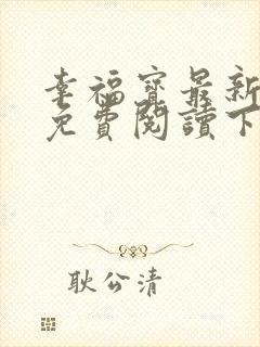 幸福宝最新章节免费阅读下载小说