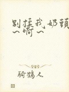 别揉我奶头～嗯～啊～