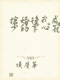 抢婚后我成了霍少的掌心宠在线播放