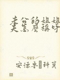 老公的姐姐的丈夫怎么称呼