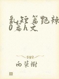 乱短篇艳辣500篇h文封面