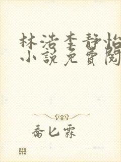 林浩李静怡主角小说免费阅读