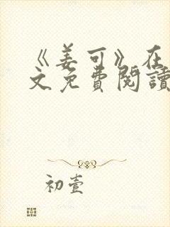 《姜可》在线全文免费阅读笔趣阁小说