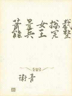 萧晨女总裁的全能兵王完整版