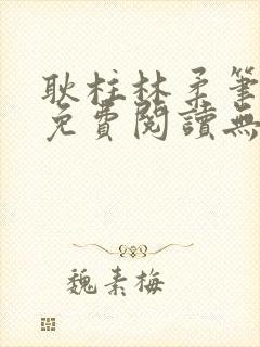 耿柱林柔笔趣阁免费阅读无弹窗