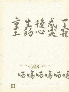 重生后成了摄政王的心尖宠