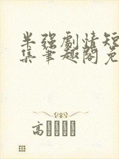 半强剧情短篇合集笔趣阁免费阅读