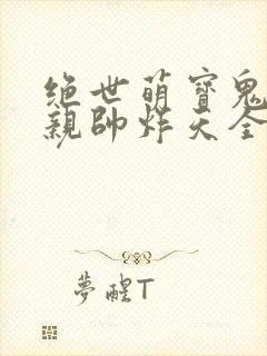 绝世萌宝鬼医娘亲帅炸天全文免费阅读
