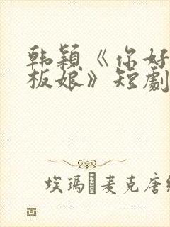 韩颖《你好,老板娘》短剧