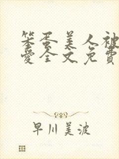 笨蛋美人被强制爱全文免费阅读全文