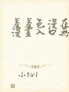 羞羞色漫在线看漫画入口无删减