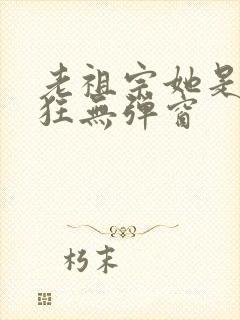老祖宗她是真的狂无弹窗封面