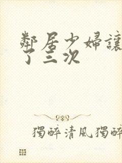 邻居少妇让我爽了三次