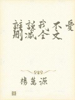 谁说我不爱你无删减全文