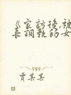 《家访后,被家长调教的女教师