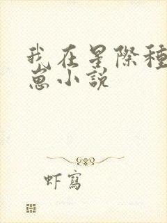 我在星际种田养崽小说