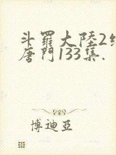 斗罗大陆2绝世唐门133集.