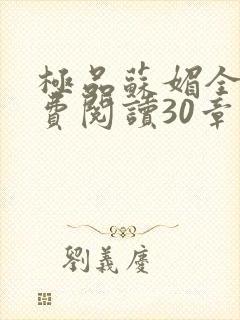 极品苏媚全文免费阅读30章