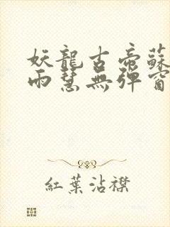 妖龙古帝苏寒萧雨慧无弹窗