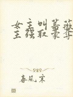 女主叫蔷薇被男主强取豪夺的小说