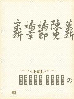 宋娇娇陈万里最新章节更新2547