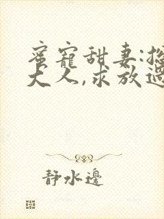 蜜宠甜妻:总裁大人,求放过全